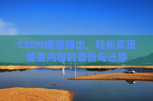 CSDN博客导出，轻松实现博客内容的备份与迁移
