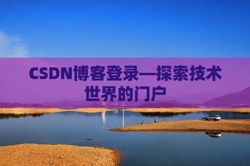 CSDN博客登录—探索技术世界的门户